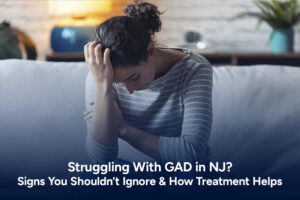 Struggling With GAD in NJ? Signs You Shouldn’t Ignore & How Treatment Helps